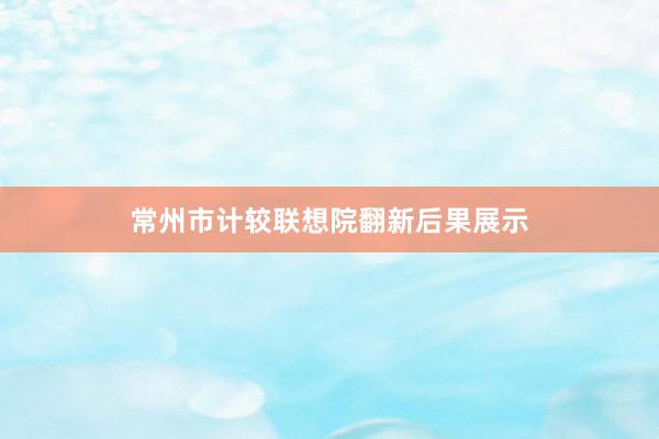 常州市计较联想院翻新后果展示