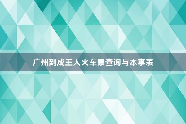 广州到成王人火车票查询与本事表