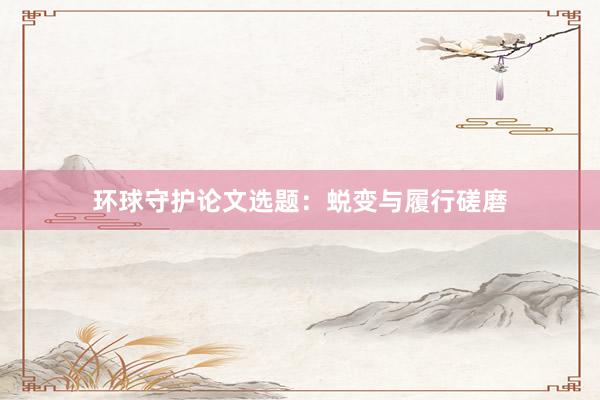 环球守护论文选题：蜕变与履行磋磨