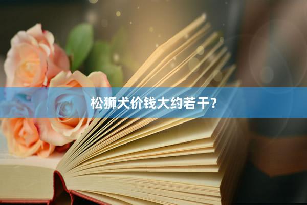 松狮犬价钱大约若干?