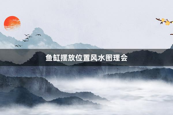 鱼缸摆放位置风水图理会