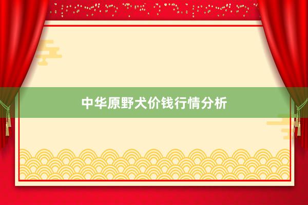 中华原野犬价钱行情分析